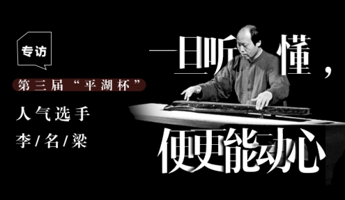 “一旦听懂，便更能动心”——专访第三届“平湖杯”人气选手李名梁